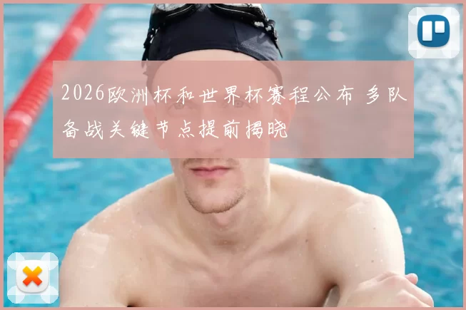 2026欧洲杯和世界杯赛程公布 多队备战关键节点提前揭晓