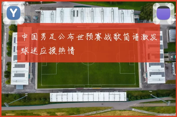 中国男足公布世预赛战歌简谱激发球迷应援热情