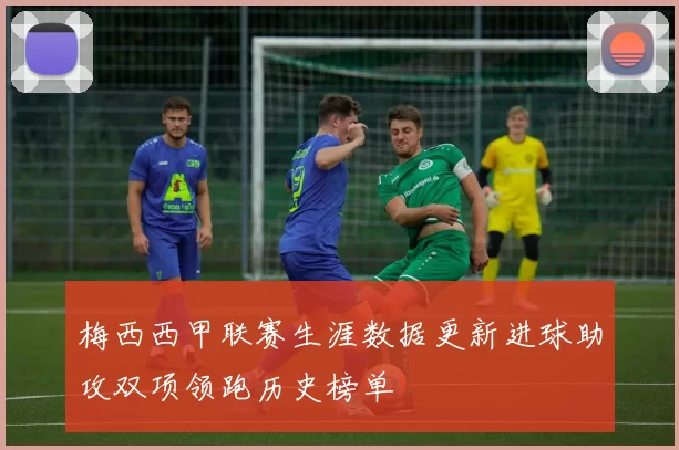 梅西西甲联赛生涯数据更新进球助攻双项领跑历史榜单