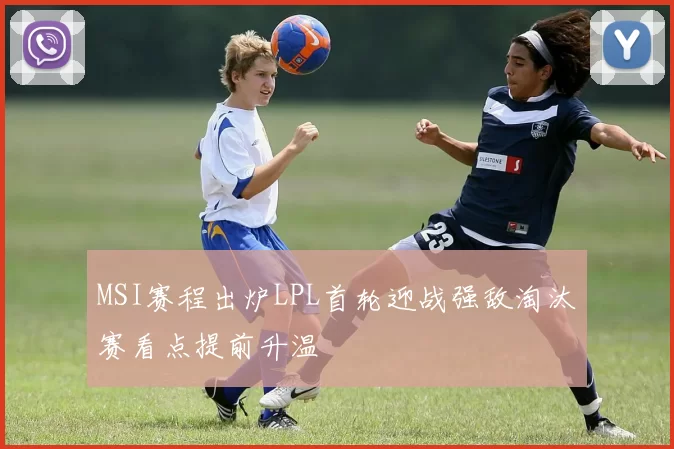 MSI赛程出炉LPL首轮迎战强敌淘汰赛看点提前升温