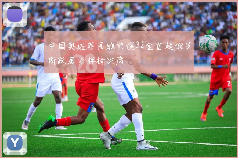 中国奥运军团雅典揽32金首超俄罗斯跃居金牌榜次席