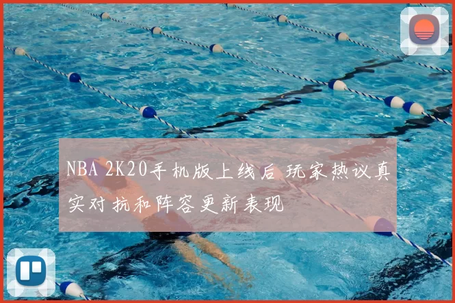 NBA 2K20手机版上线后 玩家热议真实对抗和阵容更新表现