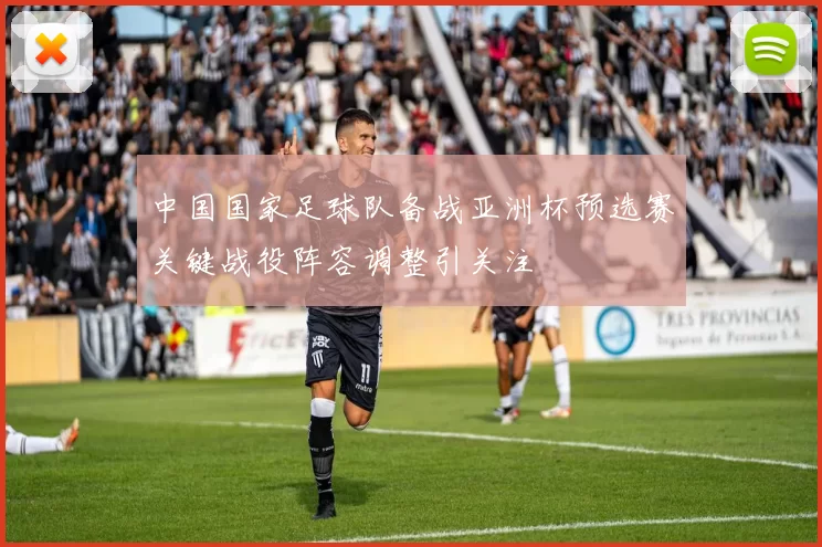 中国国家足球队备战亚洲杯预选赛关键战役阵容调整引关注