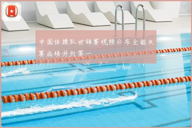 中国体操队世锦赛视频公布全能决赛成绩并列第一