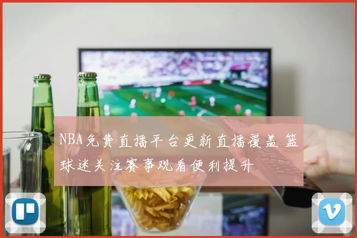 NBA免费直播平台更新直播覆盖 篮球迷关注赛事观看便利提升