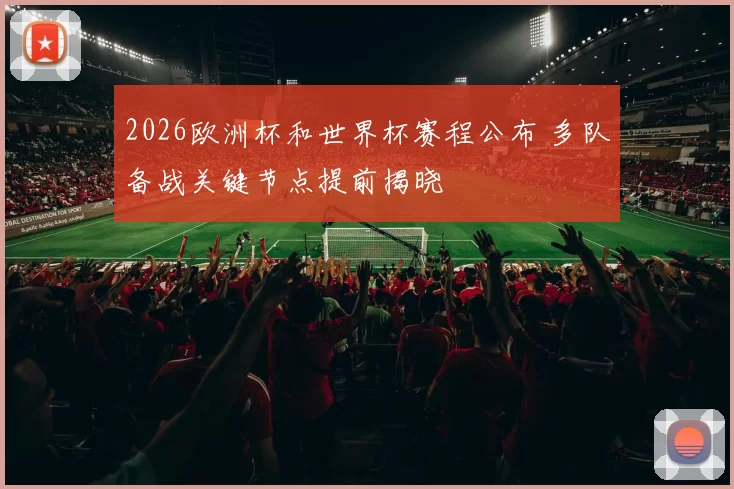 2026欧洲杯和世界杯赛程公布 多队备战关键节点提前揭晓