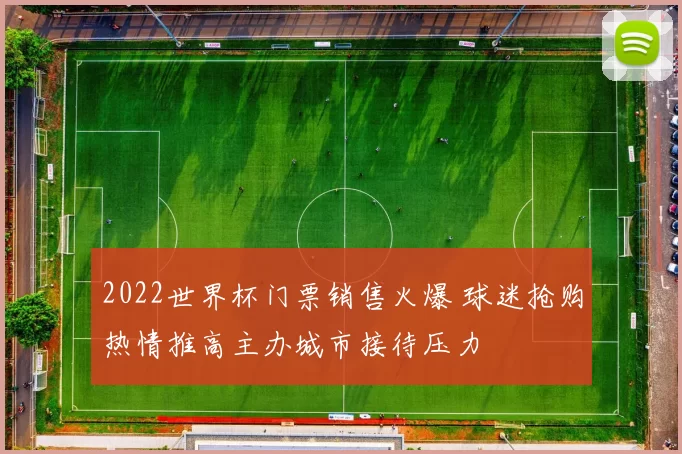 2022世界杯门票销售火爆 球迷抢购热情推高主办城市接待压力