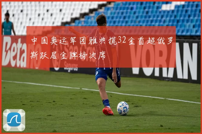 中国奥运军团雅典揽32金首超俄罗斯跃居金牌榜次席