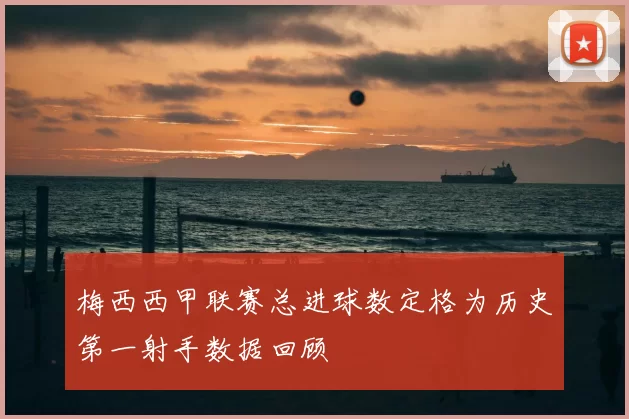 梅西西甲联赛总进球数定格为历史第一射手数据回顾