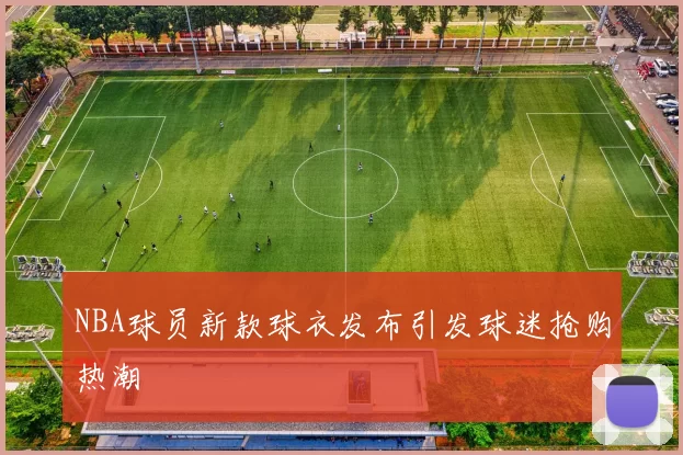 NBA球员新款球衣发布引发球迷抢购热潮