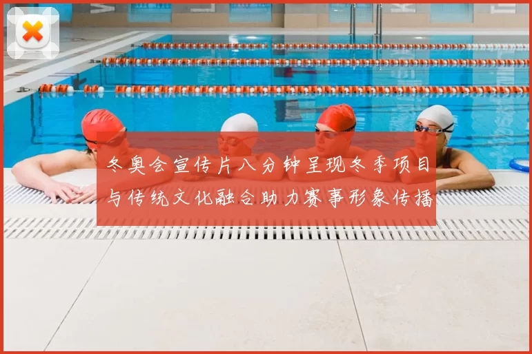 冬奥会宣传片八分钟呈现冬季项目与传统文化融合助力赛事形象传播