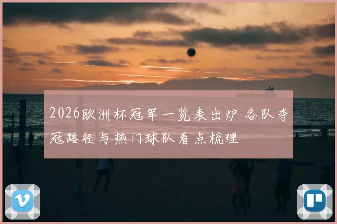 2026欧洲杯冠军一览表出炉 各队夺冠路径与热门球队看点梳理