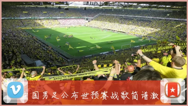 中国男足公布世预赛战歌简谱激发球迷应援热情