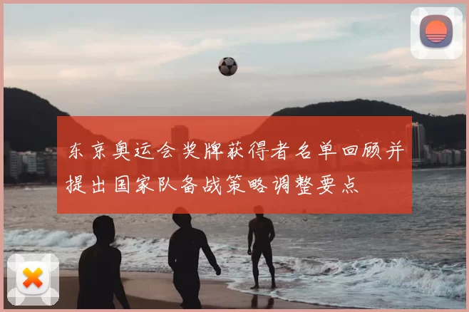 东京奥运会奖牌获得者名单回顾并提出国家队备战策略调整要点