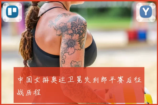 中国女排奥运卫冕失利郎平赛后征战历程