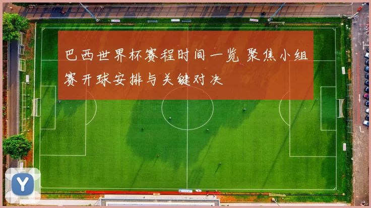 巴西世界杯赛程时间一览 聚焦小组赛开球安排与关键对决